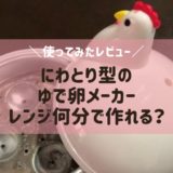 ゆで卵メーカーにわとり使い方レビュー レンジ時間何分？安いしおすすめ！