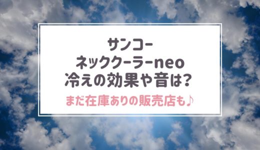 サンコーネッククーラーneoの口コミ評判 音や冷え効果は？在庫あり販売店どこ？