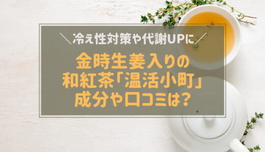 温活小町は金時生姜入りの和紅茶 冷え性に効果あり？成分や口コミは？