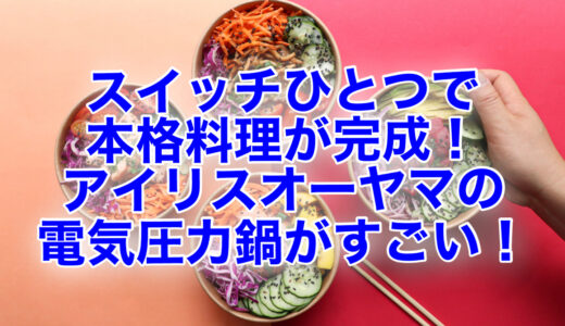 アイリスオーヤマの電気圧力鍋が超便利♪口コミ評判は？最安値はどこ？