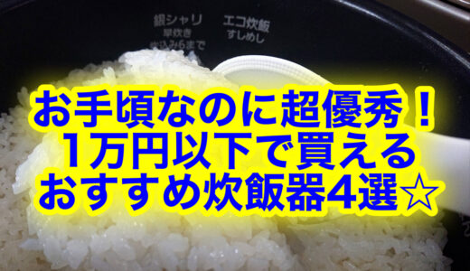 迷ったらコレ！1万円以下で買えるおすすめ炊飯器4選☆口コミ評判もチェック！