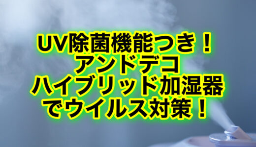 アンドデコのハイブリッド加湿器は電気代がかかる？UV除菌機能付きで衛生的！