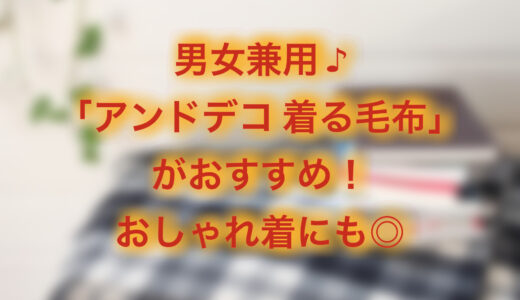 アンドデコ着る毛布が動きやすくて暖かい！おしゃれ&かわいい♪メンズにもおすすめ