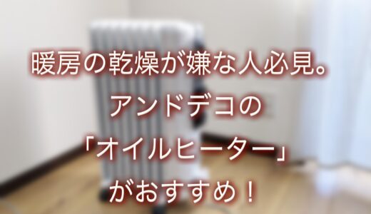 空気の乾燥対策にアンドデコオイルヒーターがおすすめ。電気代の節約もできるって知ってた？