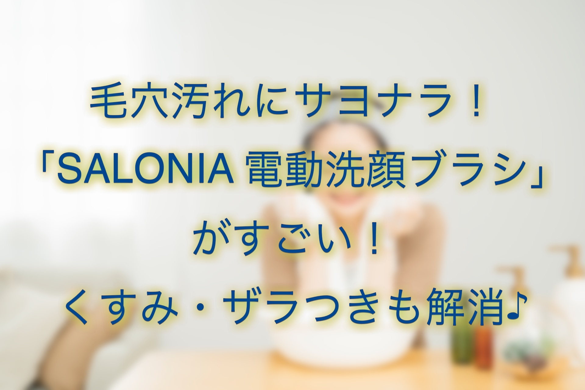 毛穴汚れ・肌くすみ解消にサロニア電動洗顔ブラシがおすすめ!効果は
