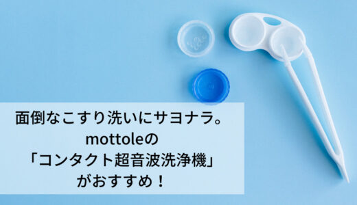 目のゴロゴロ解消・花粉症対策に「mottole コンタクト超音波洗浄機」がおすすめ。口コミ・効果は？