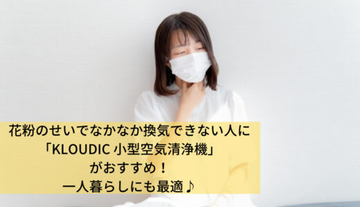 2022年花粉症対策に「KLOUDIC 空気清浄機」がおすすめ！小型で置き場所困らない＆一人暮らしにも最適