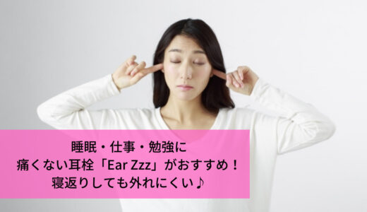 睡眠・仕事・勉強に！痛くない耳栓「EarZzz（イヤーズー）」がおすすめ。消音効果は？横向きでも痛くなって本当？