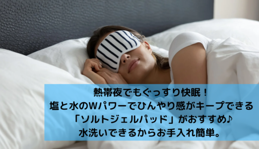 暑い夏でも快眠！接触冷却敷パッド「ソルトジェルパッド」がおすすめ。熱中症対策にも効果的