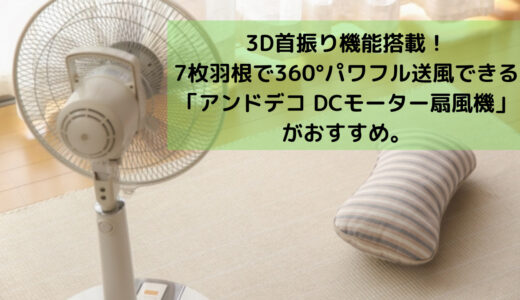 3D首振り機能搭載。7枚羽根搭載でパワフル送風できるアンドデコのDCモーター扇風機がおすすめ！