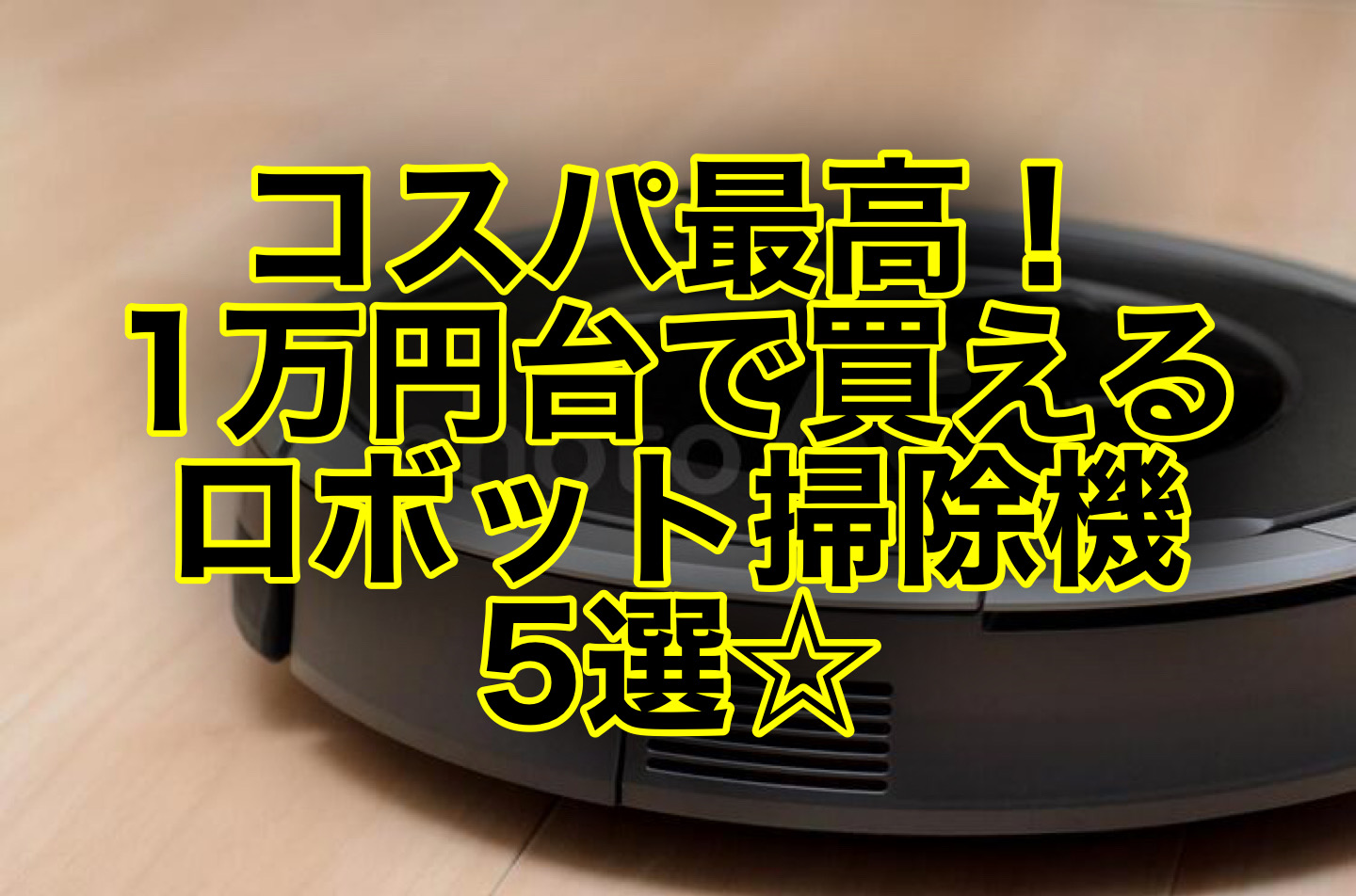 コスパ最強！1万円台で買える格安ロボット掃除機5選！水拭き 
