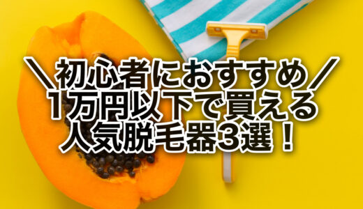 初心者必見！1万円以下で買えるおすすめ脱毛器3選！口コミもご紹介♪